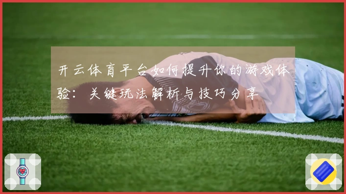 开云体育平台如何提升你的游戏体验：关键玩法解析与技巧分享