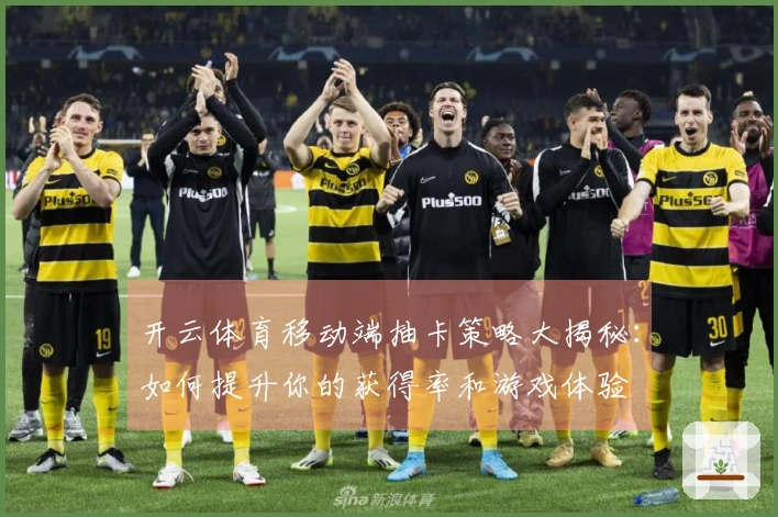 开云体育移动端抽卡策略大揭秘：如何提升你的获得率和游戏体验