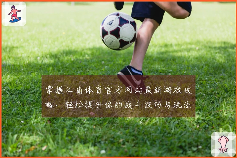 掌握江南体育官方网站最新游戏攻略，轻松提升你的战斗技巧与玩法体验
