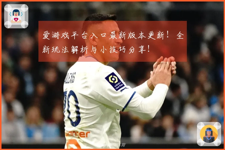 爱游戏平台入口最新版本更新！全新玩法解析与小技巧分享！