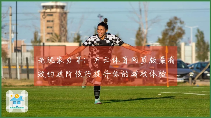 老玩家分享：开云体育网页版最有效的进阶技巧提升你的游戏体验
