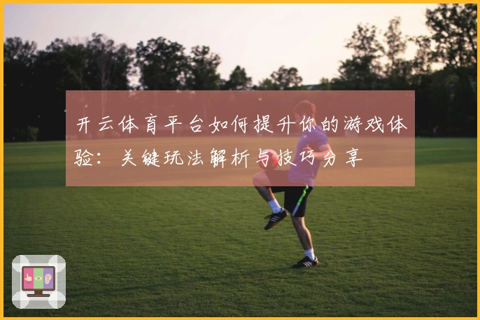 开云体育平台如何提升你的游戏体验：关键玩法解析与技巧分享